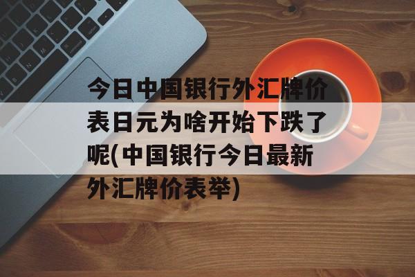 今日中国银行外汇牌价表日元为啥开始下跌了呢(中国银行今日最新外汇牌价表举)