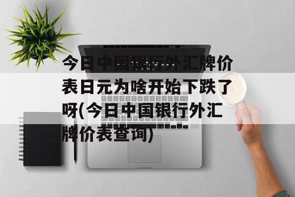 今日中国银行外汇牌价表日元为啥开始下跌了呀(今日中国银行外汇牌价表查询)