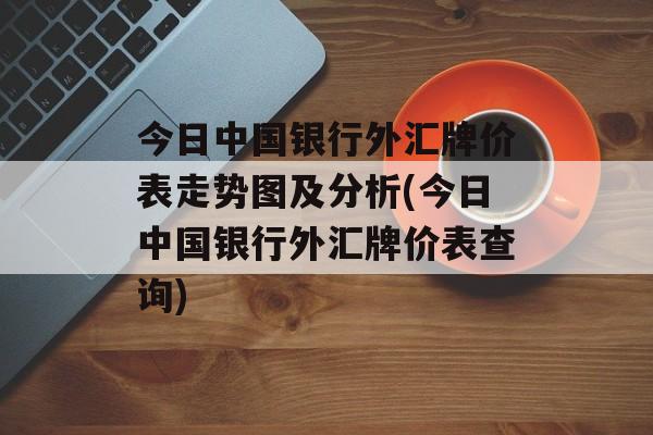 今日中国银行外汇牌价表走势图及分析(今日中国银行外汇牌价表查询)