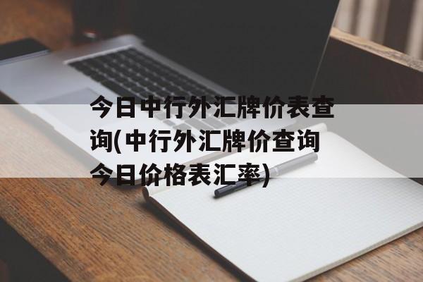 今日中行外汇牌价表查询(中行外汇牌价查询今日价格表汇率)