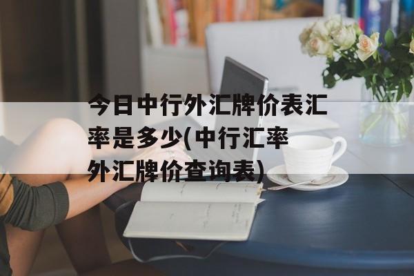 今日中行外汇牌价表汇率是多少(中行汇率 外汇牌价查询表)