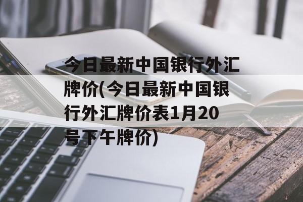 今日最新中国银行外汇牌价(今日最新中国银行外汇牌价表1月20号下午牌价)