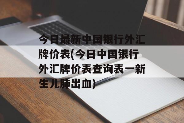 今日最新中国银行外汇牌价表(今日中国银行外汇牌价表查询表一新生儿肺出血)