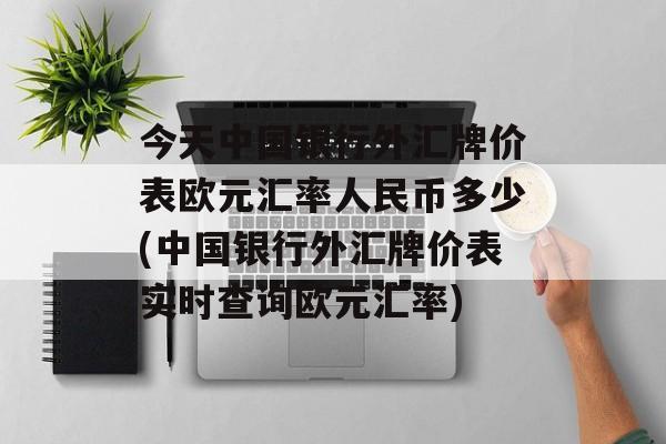 今天中国银行外汇牌价表欧元汇率人民币多少(中国银行外汇牌价表实时查询欧元汇率)