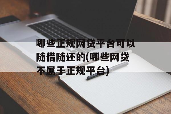 哪些正规网贷平台可以随借随还的(哪些网贷不属于正规平台)