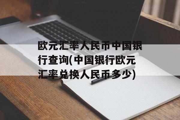 欧元汇率人民币中国银行查询(中国银行欧元汇率兑换人民币多少)