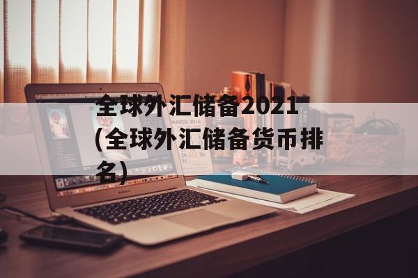 全球外汇储备2021(全球外汇储备货币排名)