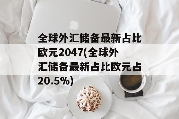 全球外汇储备最新占比欧元2047(全球外汇储备最新占比欧元占20.5%)