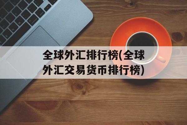 全球外汇排行榜(全球外汇交易货币排行榜)