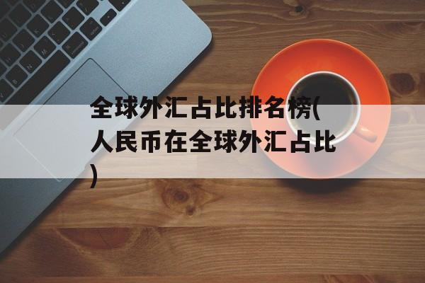 全球外汇占比排名榜(人民币在全球外汇占比)