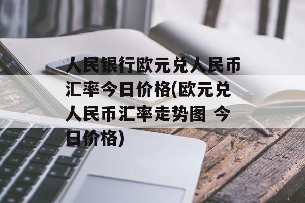 人民银行欧元兑人民币汇率今日价格(欧元兑人民币汇率走势图 今日价格)