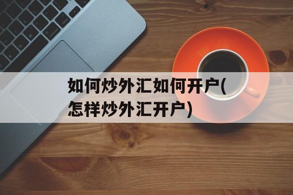 如何炒外汇如何开户(怎样炒外汇开户)