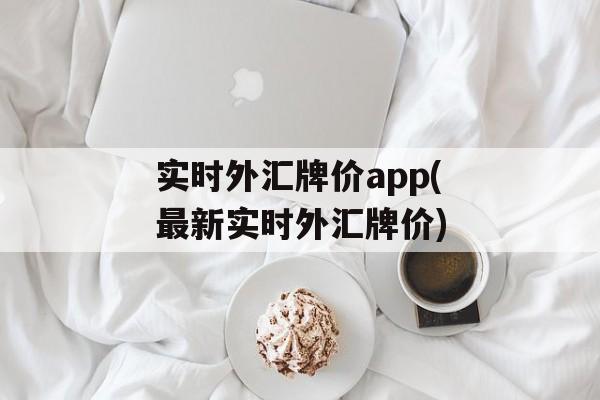 实时外汇牌价app(最新实时外汇牌价)