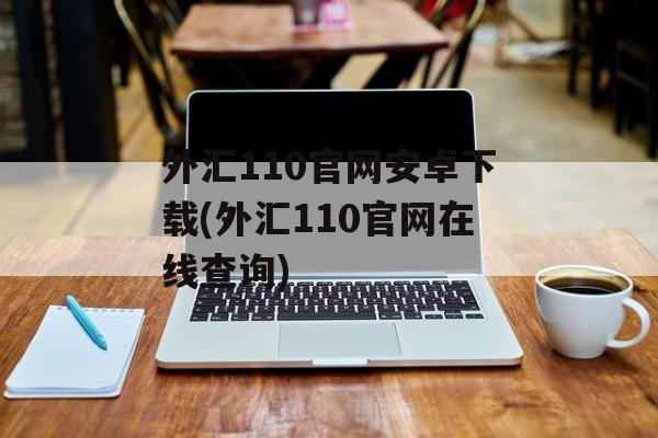 外汇110官网安卓下载(外汇110官网在线查询)