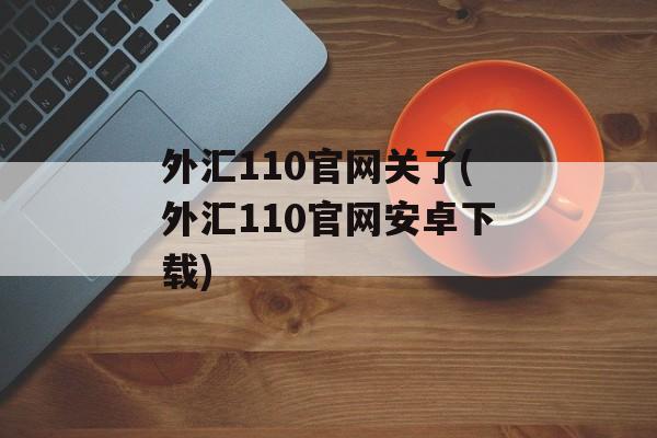 外汇110官网关了(外汇110官网安卓下载)