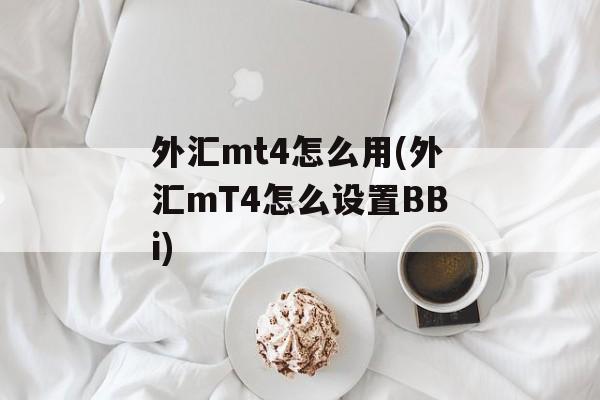 外汇mt4怎么用(外汇mT4怎么设置BBi)