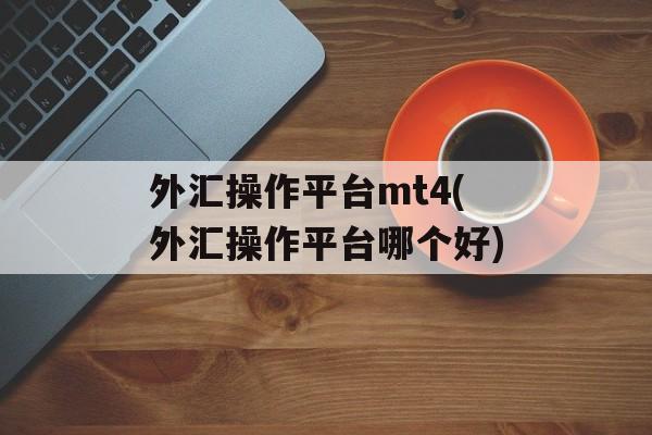 外汇操作平台mt4(外汇操作平台哪个好)