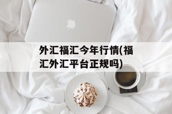 外汇福汇今年行情(福汇外汇平台正规吗)