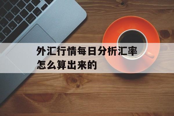 外汇行情每日分析汇率怎么算出来的