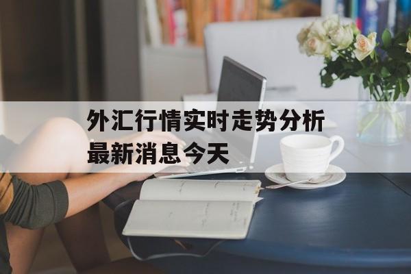 外汇行情实时走势分析最新消息今天