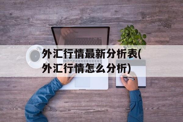 外汇行情最新分析表(外汇行情怎么分析)