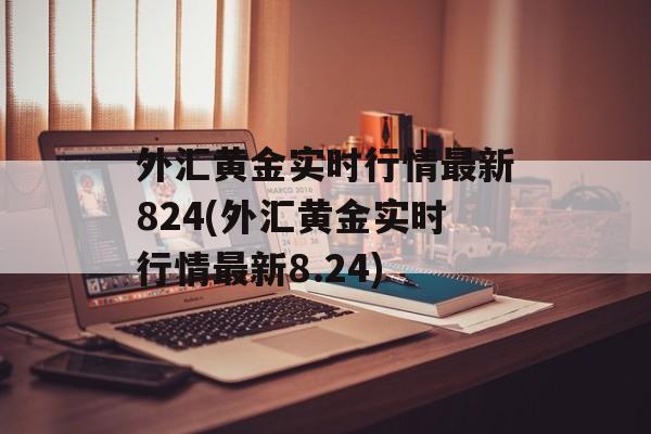 外汇黄金实时行情最新824(外汇黄金实时行情最新8.24)