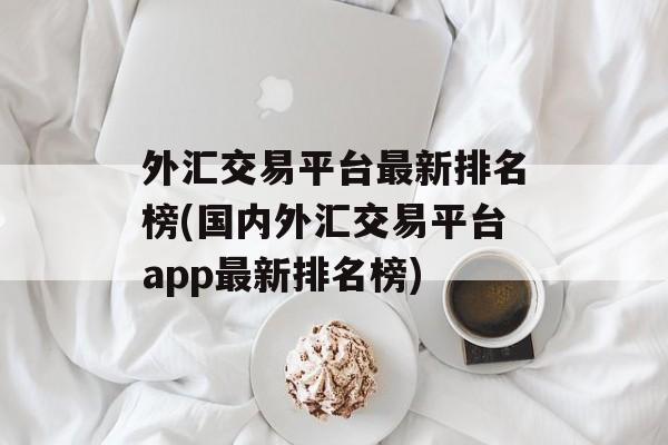 外汇交易平台最新排名榜(国内外汇交易平台app最新排名榜)