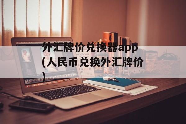 外汇牌价兑换器app(人民币兑换外汇牌价)