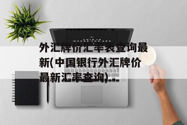 外汇牌价汇率表查询最新(中国银行外汇牌价最新汇率查询)