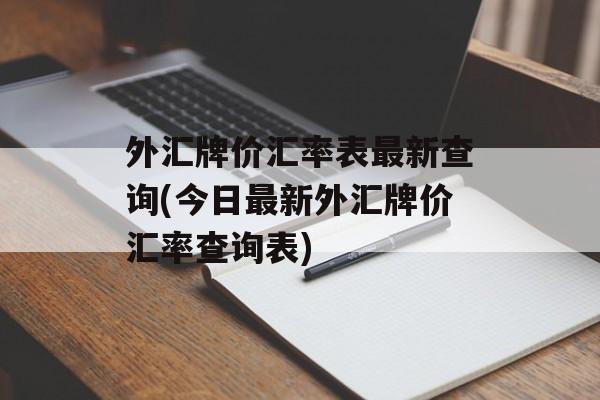 外汇牌价汇率表最新查询(今日最新外汇牌价汇率查询表)