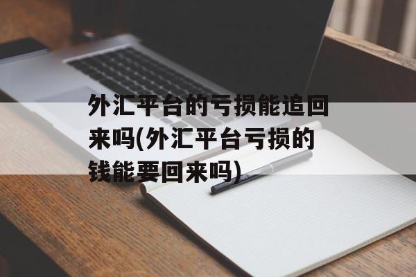 外汇平台的亏损能追回来吗(外汇平台亏损的钱能要回来吗)