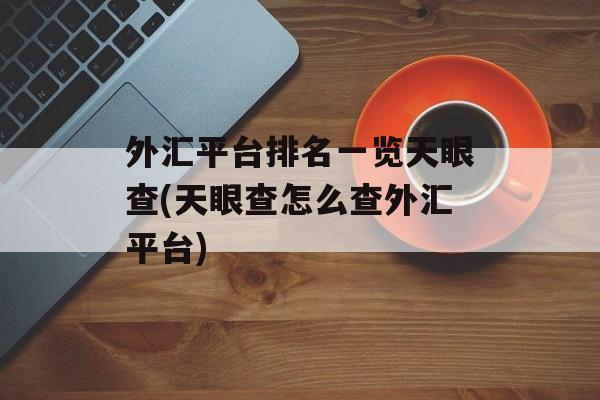 外汇平台排名一览天眼查(天眼查怎么查外汇平台)