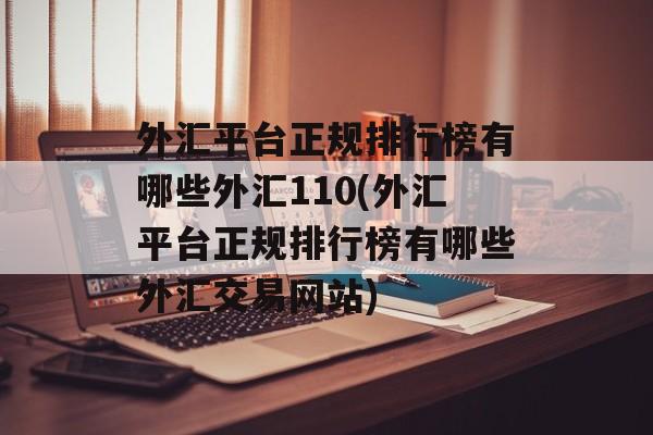 外汇平台正规排行榜有哪些外汇110(外汇平台正规排行榜有哪些外汇交易网站)