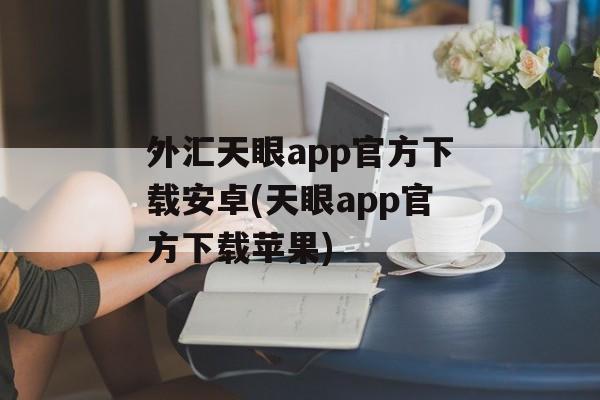 外汇天眼app官方下载安卓(天眼app官方下载苹果)