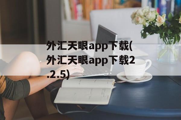 外汇天眼app下载(外汇天眼app下载2.2.5)