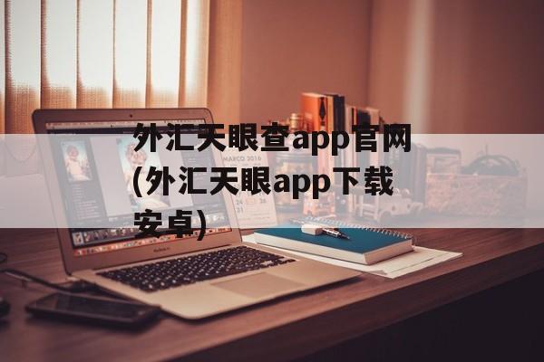 外汇天眼查app官网(外汇天眼app下载安卓)