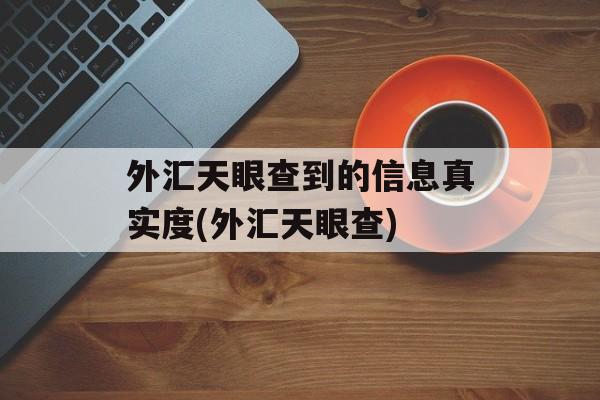 外汇天眼查到的信息真实度(外汇天眼查)