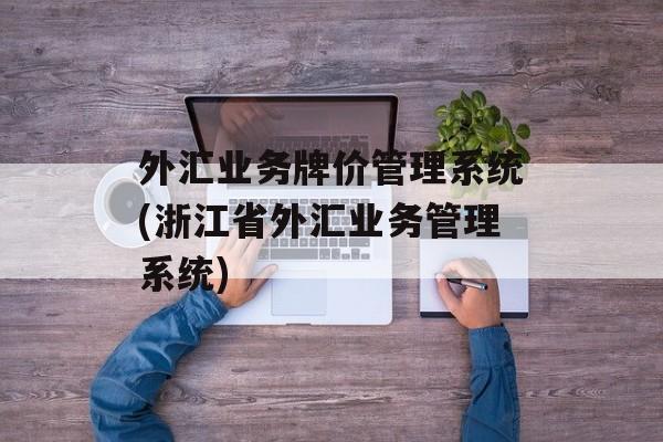 外汇业务牌价管理系统(浙江省外汇业务管理系统)