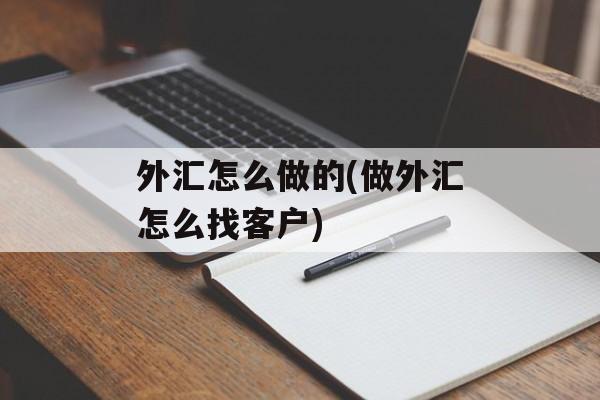 外汇怎么做的(做外汇怎么找客户)