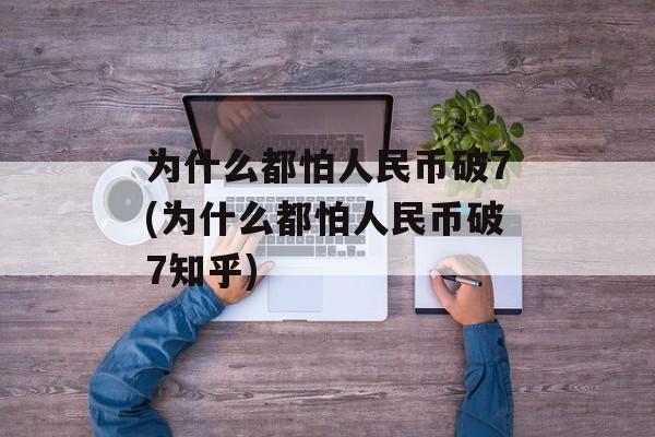 为什么都怕人民币破7(为什么都怕人民币破7知乎)