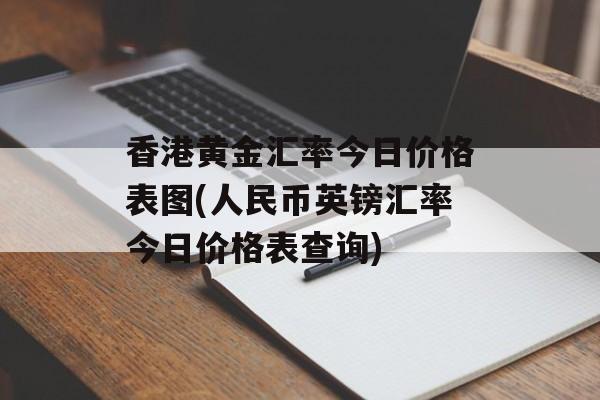 香港黄金汇率今日价格表图(人民币英镑汇率今日价格表查询)