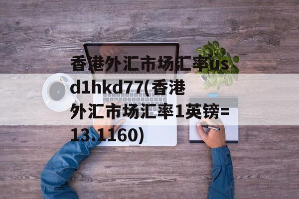 香港外汇市场汇率usd1hkd77(香港外汇市场汇率1英镑=13.1160)