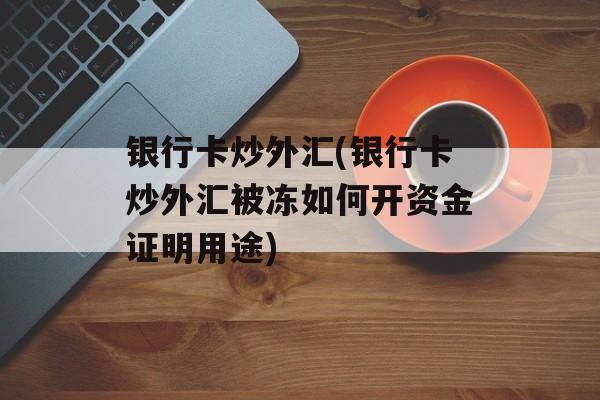 银行卡炒外汇(银行卡炒外汇被冻如何开资金证明用途)