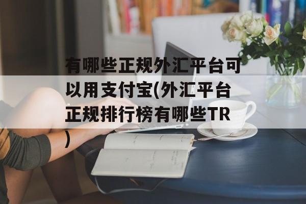 有哪些正规外汇平台可以用支付宝(外汇平台正规排行榜有哪些TR)