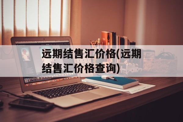 远期结售汇价格(远期结售汇价格查询)