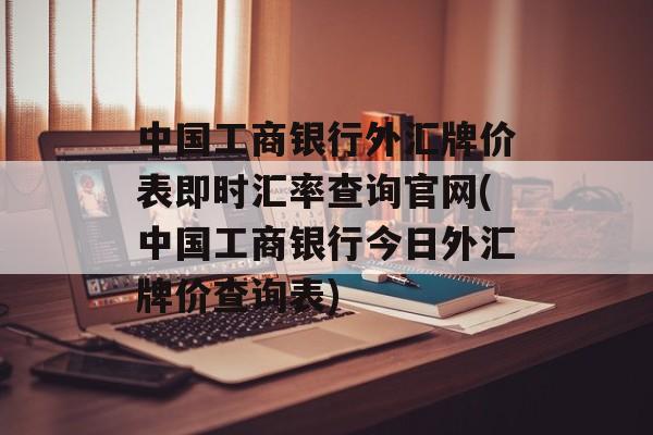 中国工商银行外汇牌价表即时汇率查询官网(中国工商银行今日外汇牌价查询表)