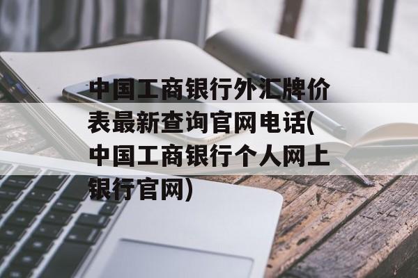 中国工商银行外汇牌价表最新查询官网电话(中国工商银行个人网上银行官网)