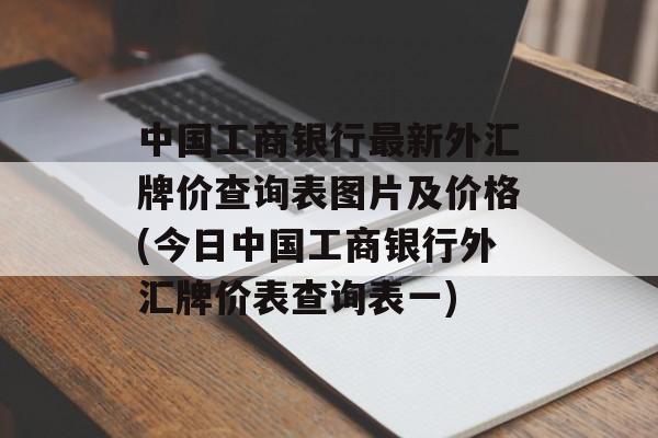 中国工商银行最新外汇牌价查询表图片及价格(今日中国工商银行外汇牌价表查询表一)