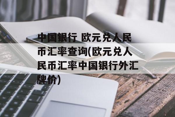 中国银行 欧元兑人民币汇率查询(欧元兑人民币汇率中国银行外汇牌价)