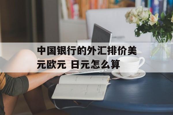 中国银行的外汇排价美元欧元 日元怎么算